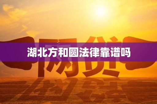 湖北方和圆法律靠谱吗
