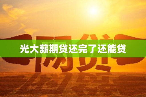 光大薪期贷还完了还能贷 光大薪期贷还完了还能贷