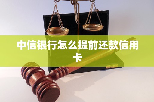 中信银行怎么提前还款信用卡 中信银行怎么提前还款信用卡