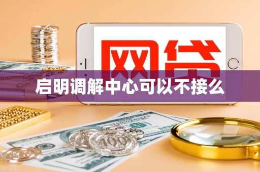 启明调解中心可以不接么 启明调解中心可以不接么