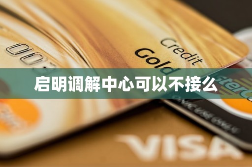 启明调解中心可以不接么 启明调解中心可以不接么