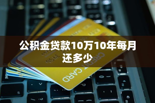 公积金贷款10万10年每月还多少 公积金贷款10万10年每月还多少