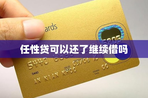 任性贷可以还了继续借吗 任性贷可以还了继续借吗