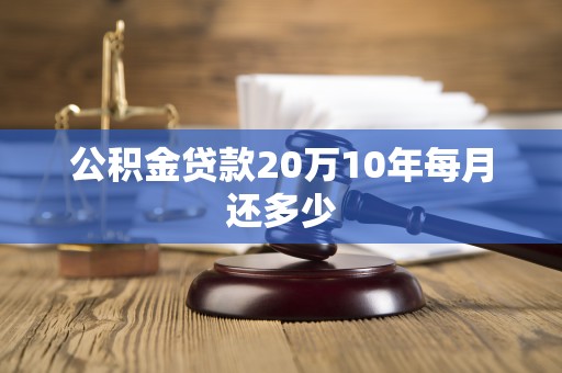 公积金贷款20万10年每月还多少 公积金贷款20万10年每月还多少