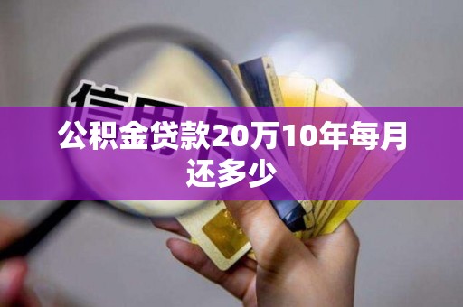 公积金贷款20万10年每月还多少 公积金贷款20万10年每月还多少