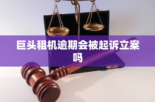 巨头租机逾期会被起诉立案吗 巨头租机逾期会被起诉立案吗