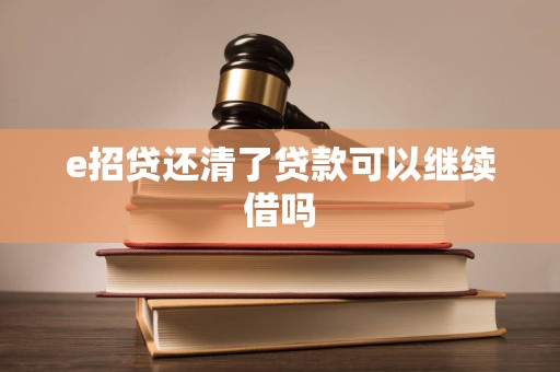 e招贷还清了贷款可以继续借吗