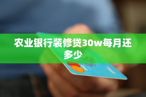 农业银行装修贷30w每月还多少 农业银行装修贷30w每月还多少
