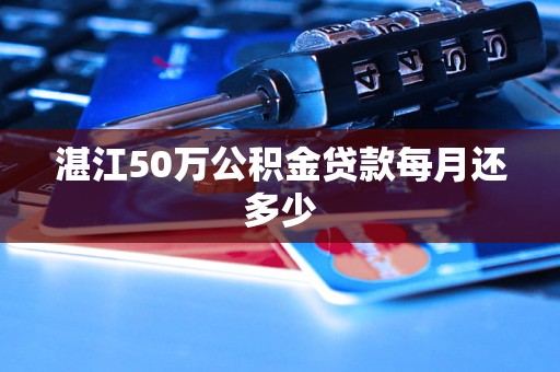 湛江50万公积金贷款每月还多少