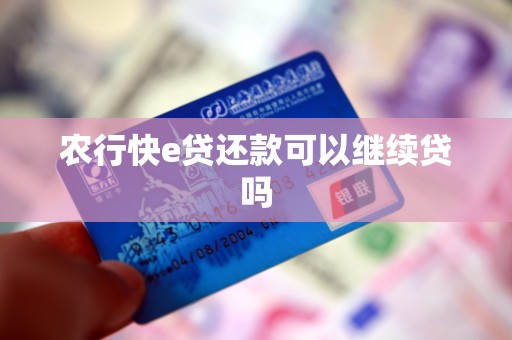 农行快e贷还款可以继续贷吗