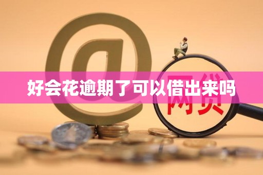 好会花逾期了可以借出来吗