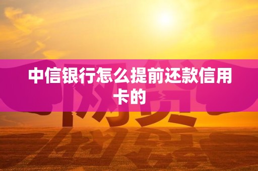 中信银行怎么提前还款信用卡的