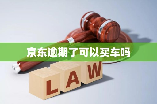 京东逾期了可以买车吗 京东逾期了可以买车吗