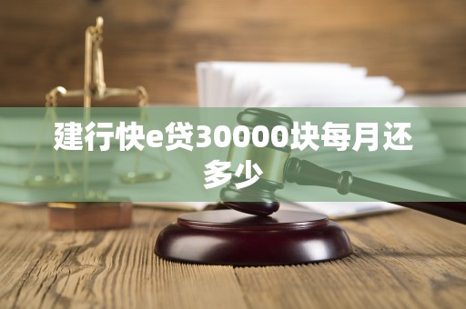 建行快e贷30000块每月还多少 建行快e贷30000块每月还多少
