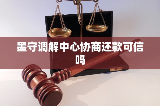 墨守调解中心协商还款可信吗 墨守调解中心协商还款可信吗