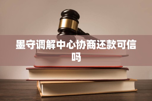墨守调解中心协商还款可信吗 墨守调解中心协商还款可信吗