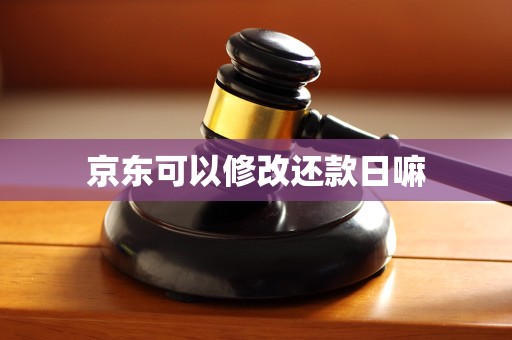 京东可以修改还款日嘛 京东可以修改还款日嘛
