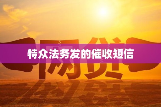 特众法务发的催收短信 特众法务发的催收短信