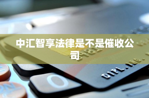 中汇智享法律是不是催收公司 中汇智享法律是不是催收公司