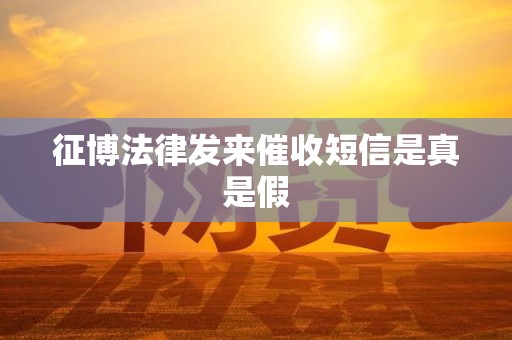 征博法律发来催收短信是真是假 征博法律发来催收短信是真是假