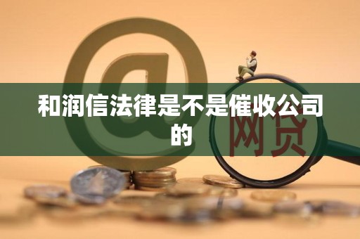 和润信法律是不是催收公司的 和润信法律是不是催收公司的