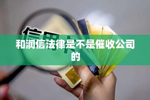 和润信法律是不是催收公司的 和润信法律是不是催收公司的