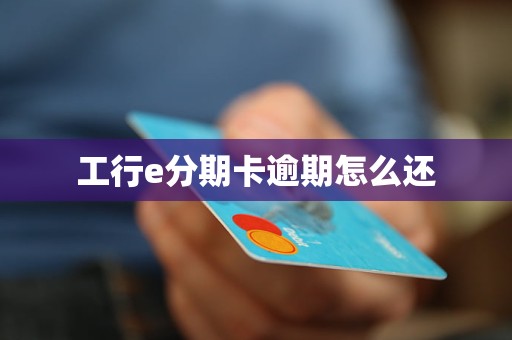 工行e分期卡逾期怎么还 工行e分期卡逾期怎么还