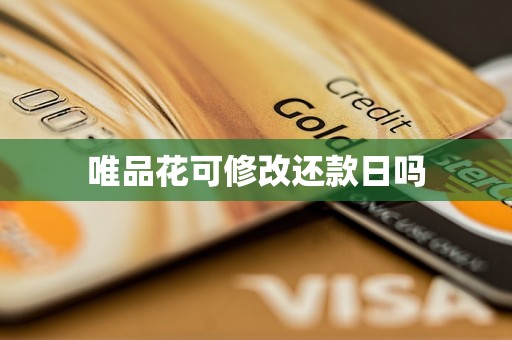 唯品花可修改还款日吗 唯品花可修改还款日吗