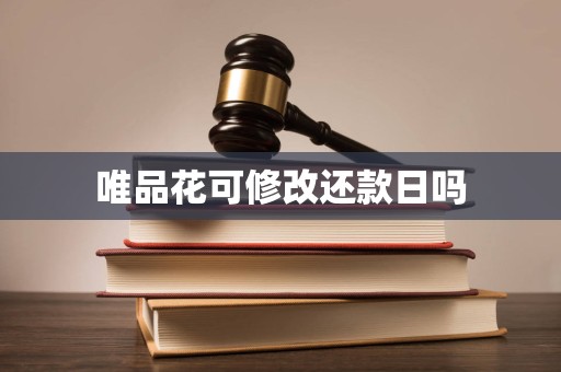 唯品花可修改还款日吗 唯品花可修改还款日吗