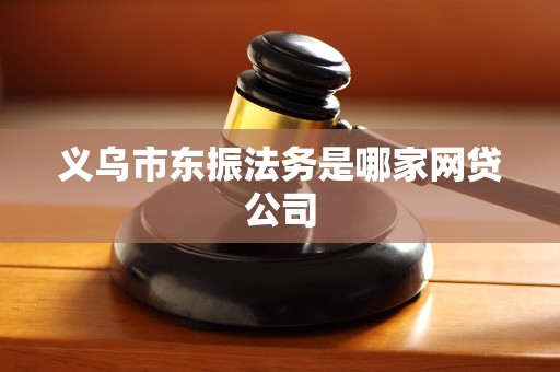 义乌市东振法务是哪家网贷公司 义乌市东振法务是哪家网贷公司