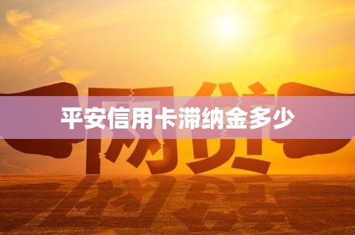 平安信用卡滞纳金多少 平安信用卡滞纳金多少