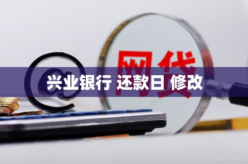 兴业银行 还款日 修改 兴业银行 还款日 修改
