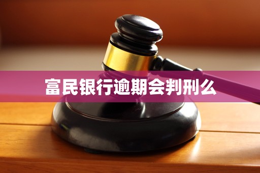 富民银行逾期会判刑么
