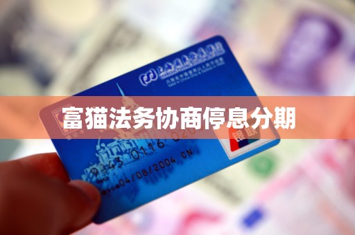 富猫法务协商停息分期 富猫法务协商停息分期