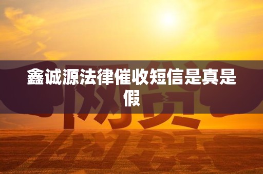 鑫诚源法律催收短信是真是假