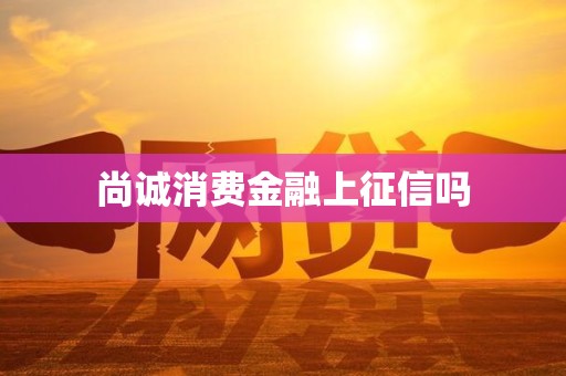 尚诚消费金融上征信吗