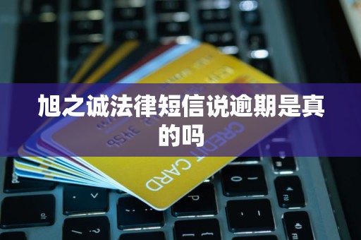 旭之诚法律短信说逾期是真的吗