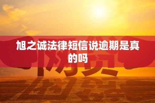 旭之诚法律短信说逾期是真的吗