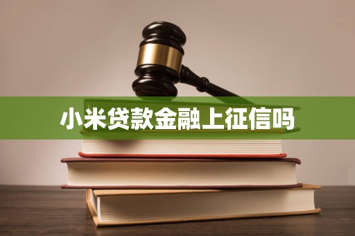 小米贷款金融上征信吗 小米贷款金融上征信吗