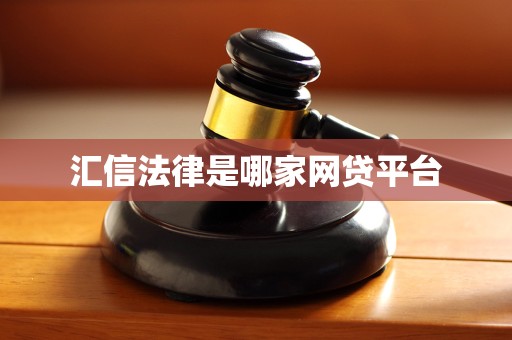 汇信法律是哪家网贷平台 汇信法律是哪家网贷平台
