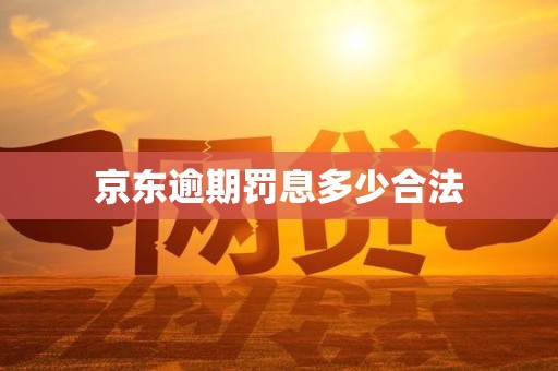 京东逾期罚息多少合法 京东逾期罚息多少合法