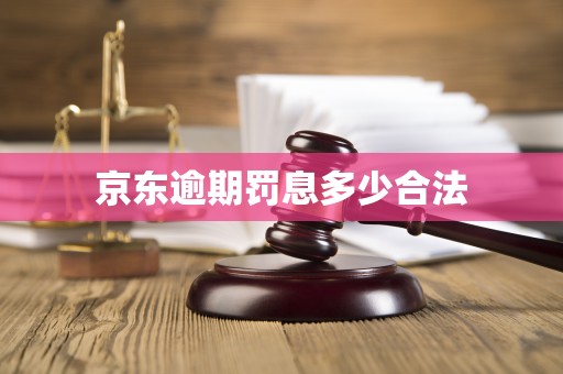 京东逾期罚息多少合法 京东逾期罚息多少合法