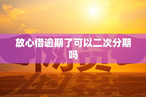 放心借逾期了可以二次分期吗