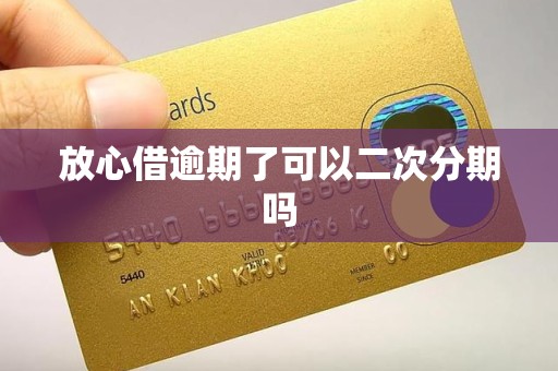 放心借逾期了可以二次分期吗
