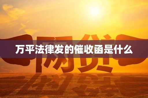 万平法律发的催收函是什么 万平法律发的催收函是什么