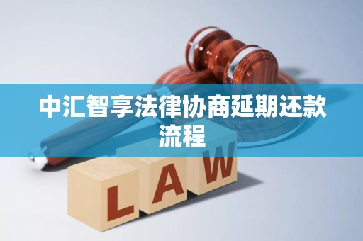 中汇智享法律协商延期还款流程 中汇智享法律协商延期还款流程