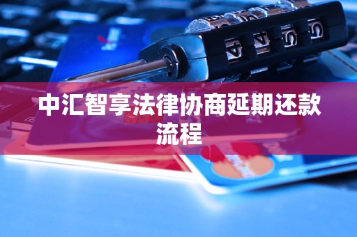 中汇智享法律协商延期还款流程 中汇智享法律协商延期还款流程