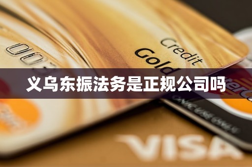 义乌东振法务是正规公司吗 义乌东振法务是正规公司吗