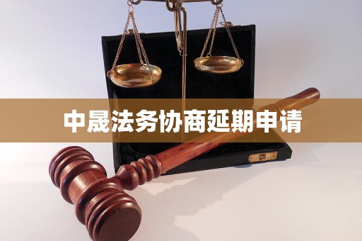 中晟法务协商延期申请 中晟法务协商延期申请