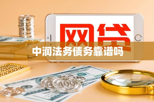 中润法务债务靠谱吗 中润法务债务靠谱吗